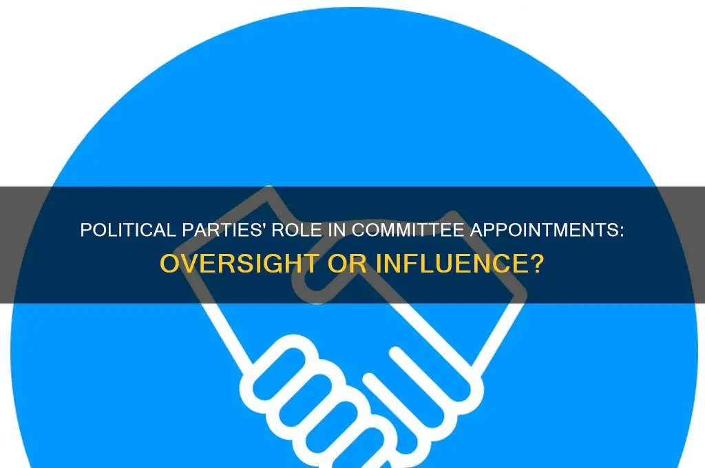 are political parties are responsible for overseeing committee appointments