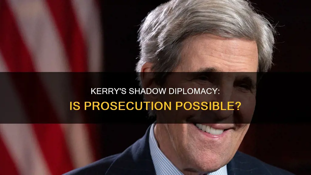 can john kerry be prosecuted for shadow diplomacy