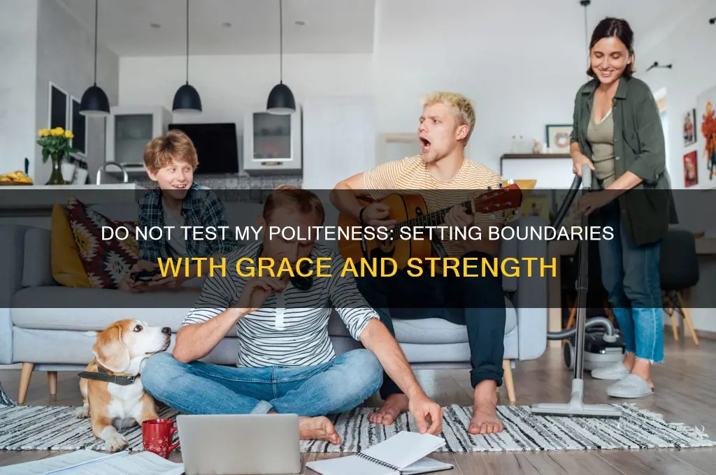 do not test my politeness