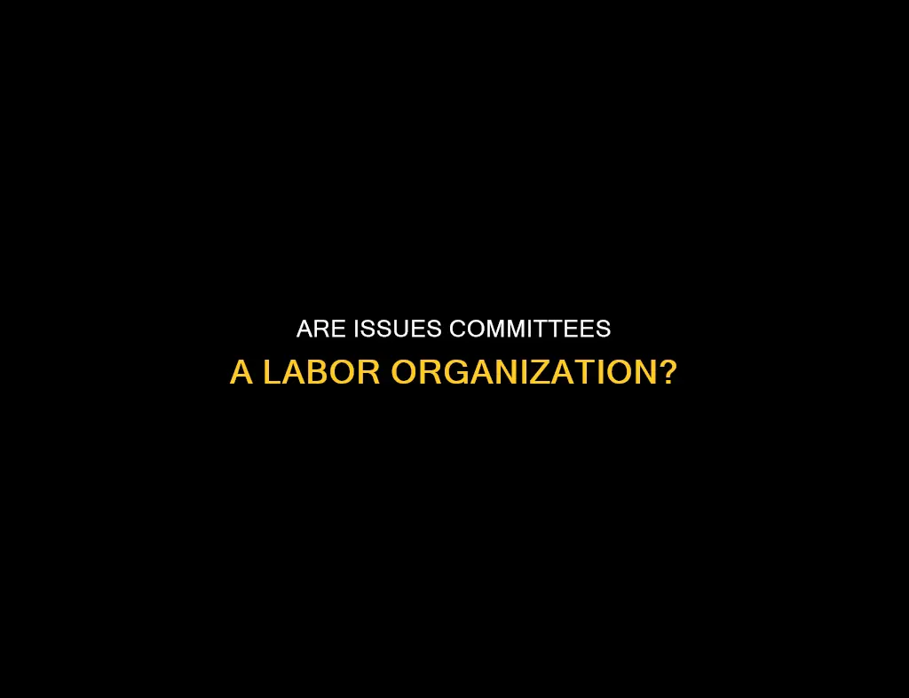 do the issues committees constitute a labor organization