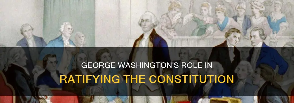 how did george washington help get the constitution ratified