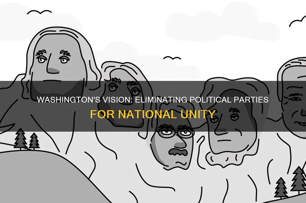 how did washington want to get rid of political parties