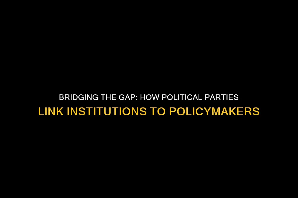 how do political parties connect linkage institutions to policy makers