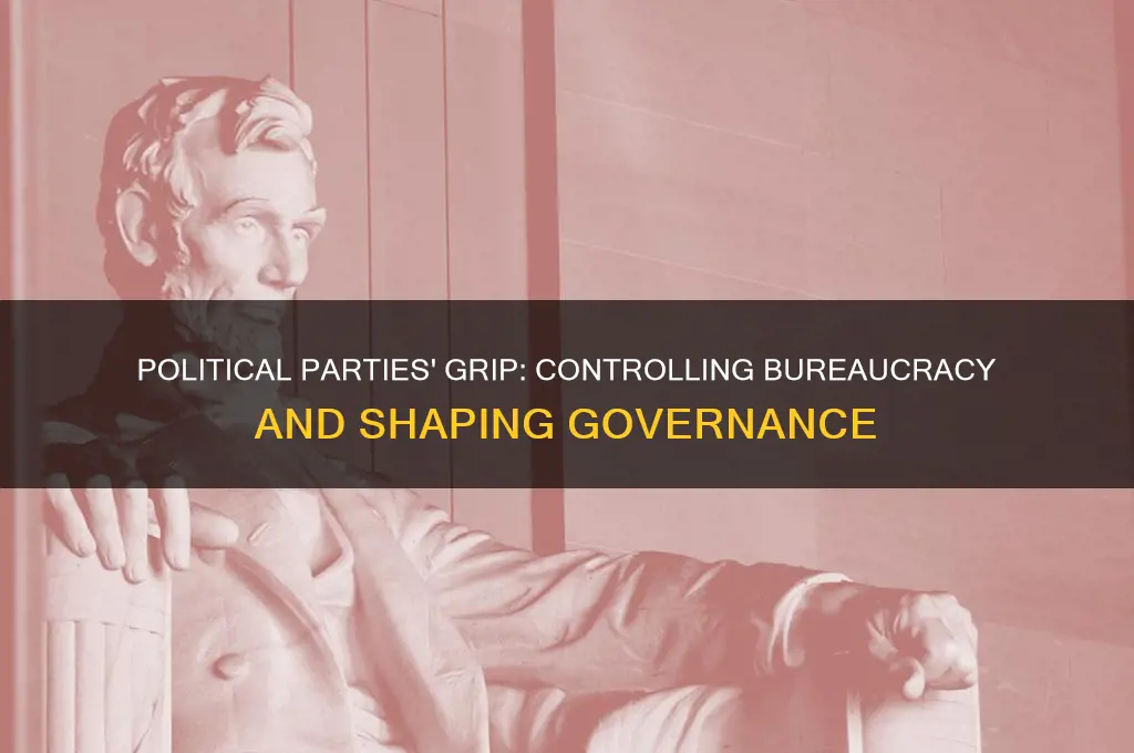 how do political parties have power over the bureaucracy