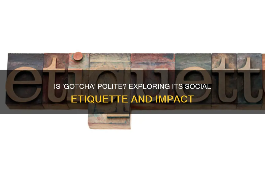 is gotcha a polite way