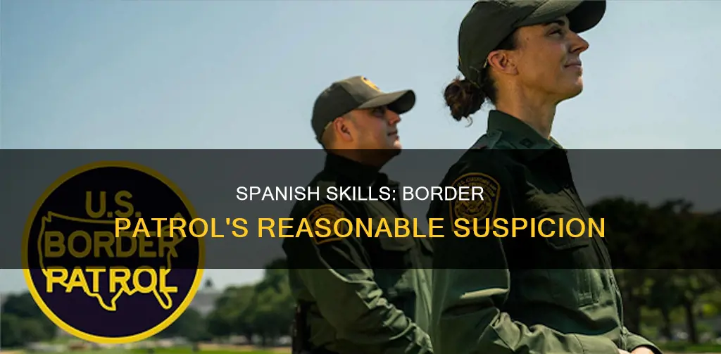 what constitutes probable cause for border patrol agents speaking spanish
