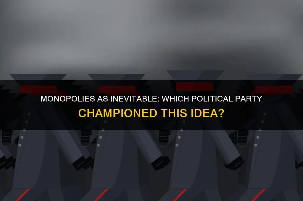 what political party suggested that monopolies were inevitable
