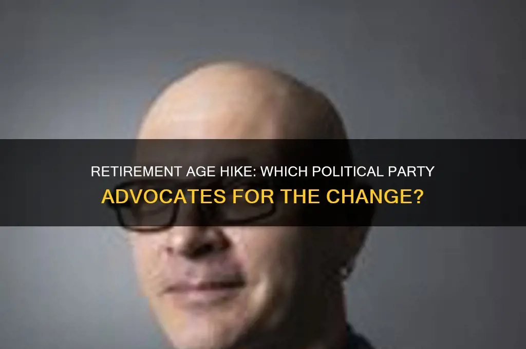 which political party wants to raise retirement age