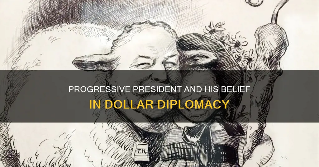 which progressive president believed in the idea of dollar diplomacy