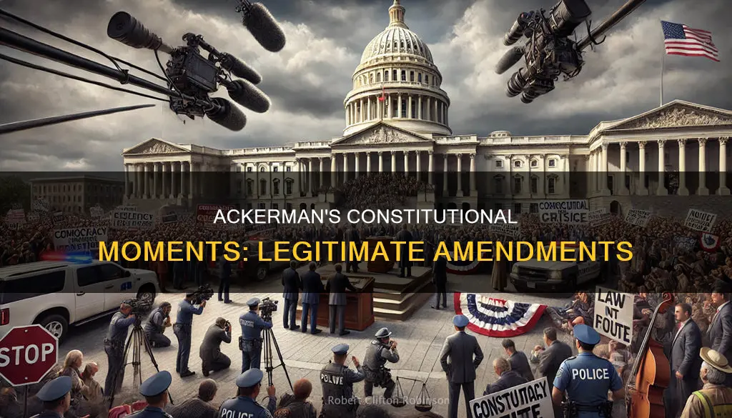 why ackerman believes cosntitutional moments legitimately amend the constitution