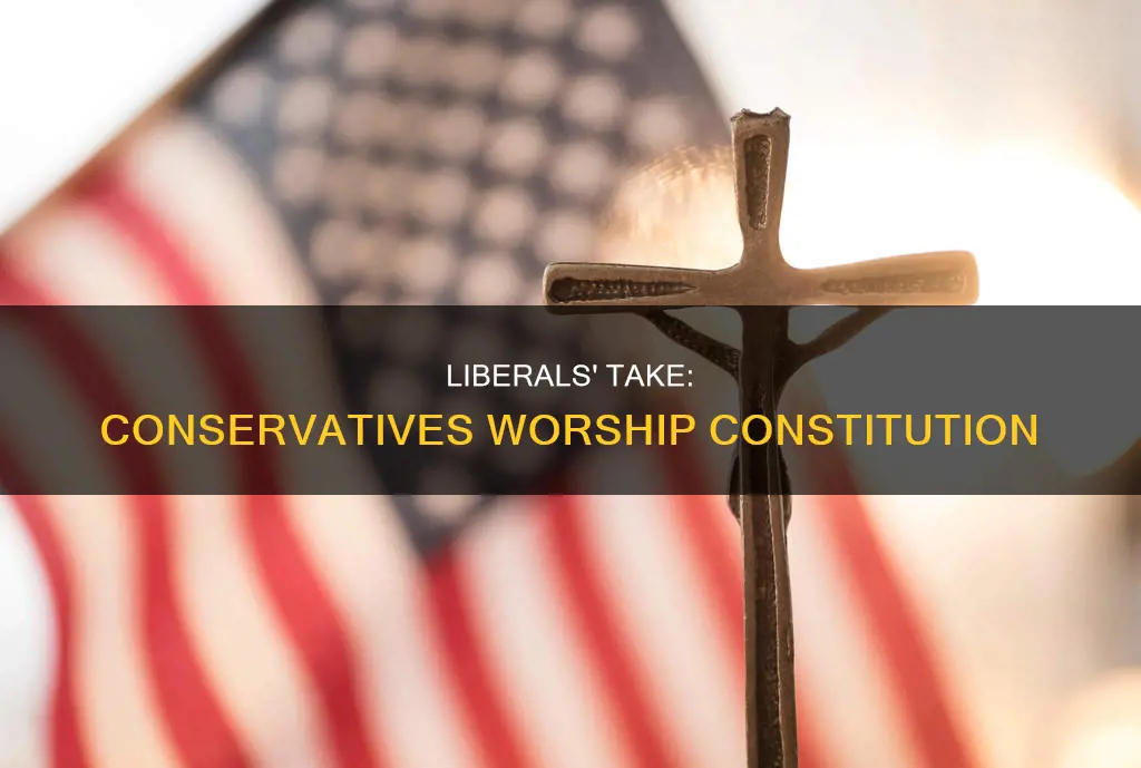 why liberals accuse conservatives of worshiping the constitution